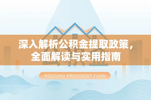 岳普湖深入解析公积金提取政策，全面解读与实用指南