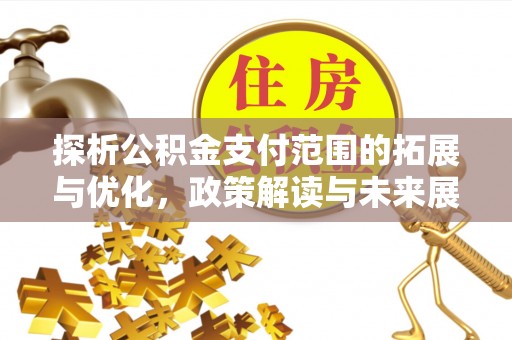 岳普湖探析公积金支付范围的拓展与优化，政策解读与未来展望