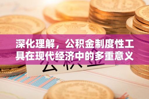 岳普湖深化理解，公积金制度性工具在现代经济中的多重意义