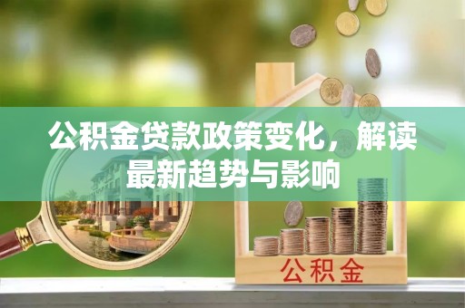 岳普湖公积金贷款政策变化，解读最新趋势与影响
