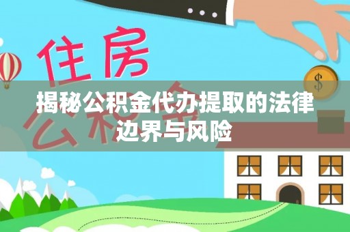 岳普湖揭秘公积金代办提取的法律边界与风险