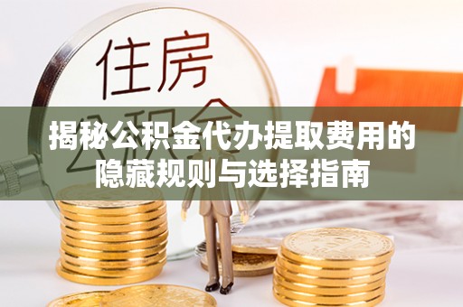 岳普湖揭秘公积金代办提取费用的隐藏规则与选择指南