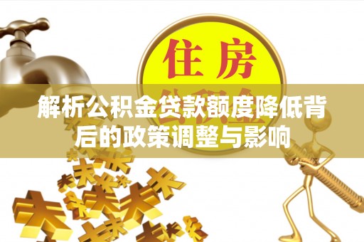 岳普湖解析公积金贷款额度降低背后的政策调整与影响