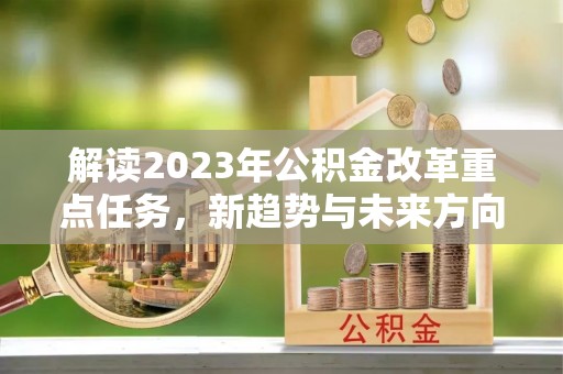 岳普湖解读2023年公积金改革重点任务，新趋势与未来方向