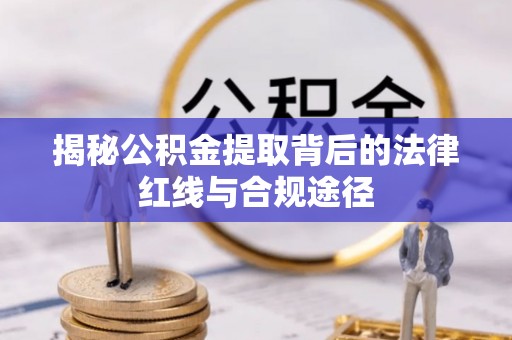 岳普湖揭秘公积金提取背后的法律红线与合规途径
