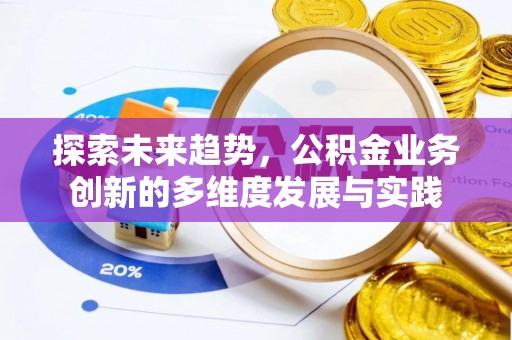 岳普湖探索未来趋势，公积金业务创新的多维度发展与实践