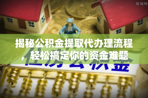 岳普湖揭秘公积金提取代办理流程，轻松搞定你的资金难题