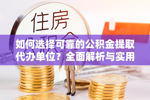 岳普湖如何选择可靠的公积金提取代办单位？全面解析与实用建议