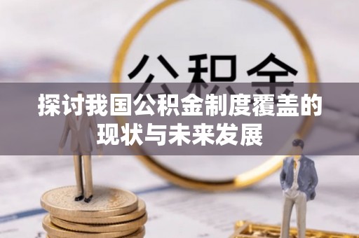岳普湖探讨我国公积金制度覆盖的现状与未来发展