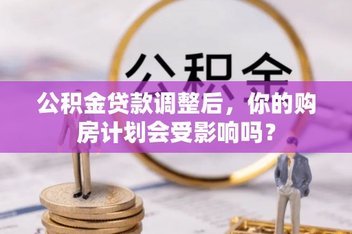 岳普湖公积金贷款调整后，你的购房计划会受影响吗？