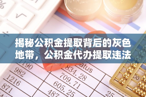 岳普湖揭秘公积金提取背后的灰色地带，公积金代办提取违法不？