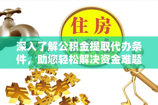 岳普湖深入了解公积金提取代办条件，助您轻松解决资金难题