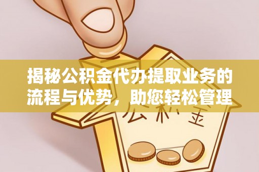 岳普湖揭秘公积金代办提取业务的流程与优势，助您轻松管理财务