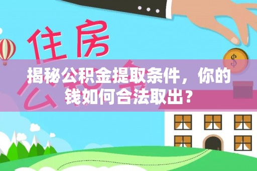 岳普湖揭秘公积金提取条件，你的钱如何合法取出？