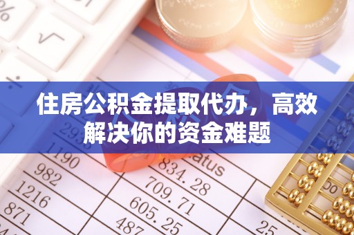 岳普湖住房公积金提取代办，高效解决你的资金难题