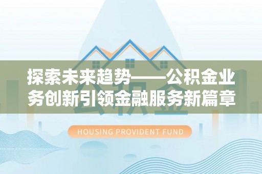 岳普湖探索未来趋势——公积金业务创新引领金融服务新篇章
