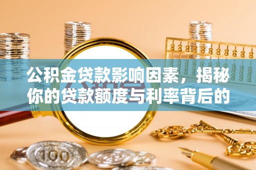 岳普湖公积金贷款影响因素，揭秘你的贷款额度与利率背后的秘密