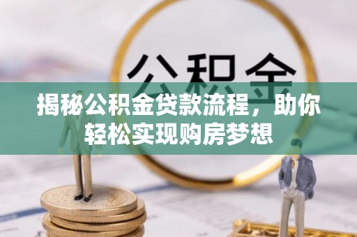 岳普湖揭秘公积金贷款流程，助你轻松实现购房梦想