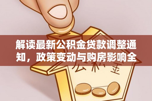 岳普湖解读最新公积金贷款调整通知，政策变动与购房影响全解析