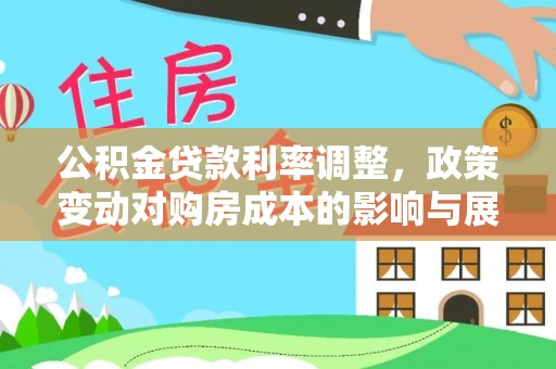 岳普湖公积金贷款利率调整，政策变动对购房成本的影响与展望
