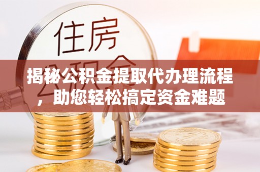 岳普湖揭秘公积金提取代办理流程，助您轻松搞定资金难题