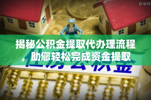岳普湖揭秘公积金提取代办理流程，助您轻松完成资金提取