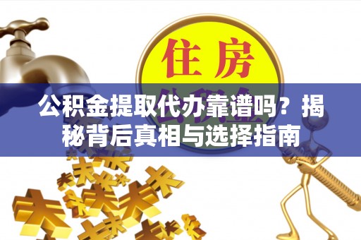 岳普湖公积金提取代办靠谱吗？揭秘背后真相与选择指南