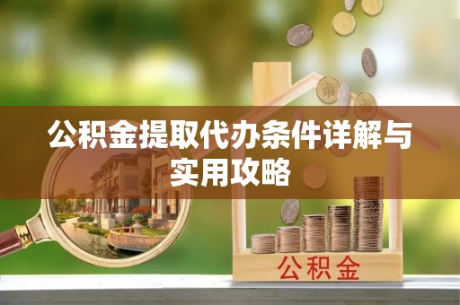 岳普湖公积金提取代办条件详解与实用攻略