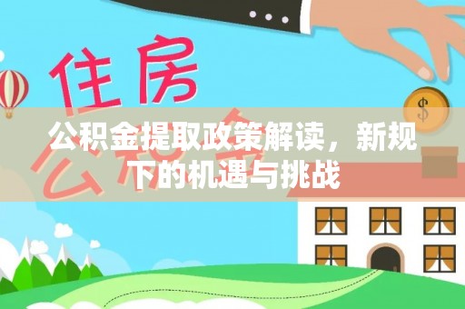 岳普湖公积金提取政策解读，新规下的机遇与挑战