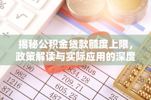 岳普湖揭秘公积金贷款额度上限，政策解读与实际应用的深度分析