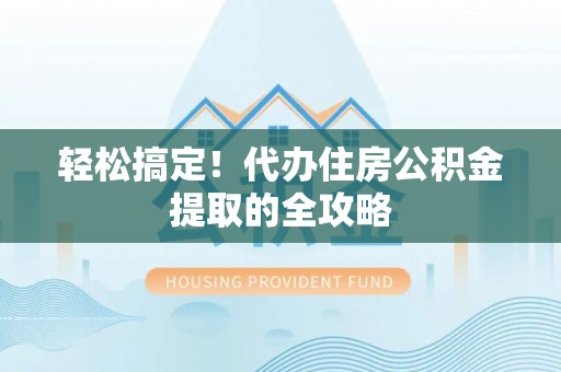 岳普湖轻松搞定！代办住房公积金提取的全攻略