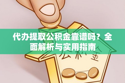 岳普湖代办提取公积金靠谱吗？全面解析与实用指南