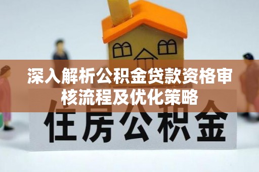 岳普湖深入解析公积金贷款资格审核流程及优化策略