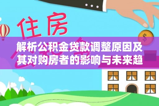 岳普湖解析公积金贷款调整原因及其对购房者的影响与未来趋势