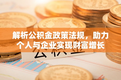 岳普湖解析公积金政策法规，助力个人与企业实现财富增长