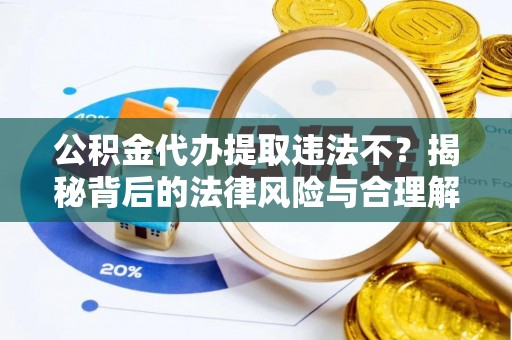 岳普湖公积金代办提取违法不？揭秘背后的法律风险与合理解决方案