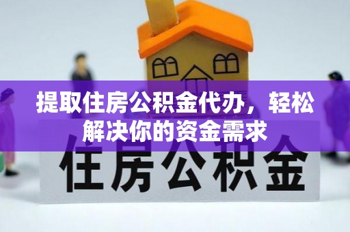 岳普湖提取住房公积金代办，轻松解决你的资金需求