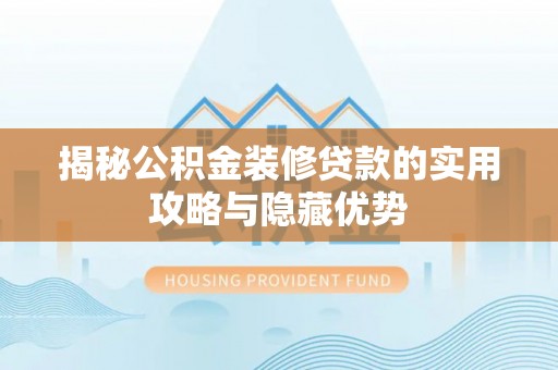岳普湖揭秘公积金装修贷款的实用攻略与隐藏优势
