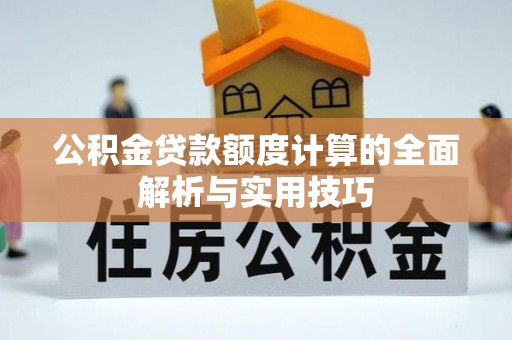 岳普湖公积金贷款额度计算的全面解析与实用技巧