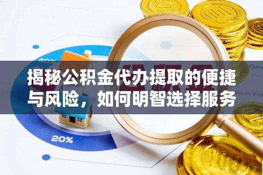 岳普湖揭秘公积金代办提取的便捷与风险，如何明智选择服务？