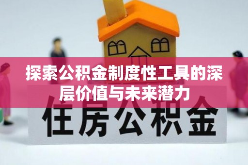 岳普湖探索公积金制度性工具的深层价值与未来潜力