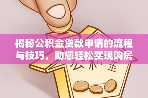 岳普湖揭秘公积金贷款申请的流程与技巧，助您轻松实现购房梦