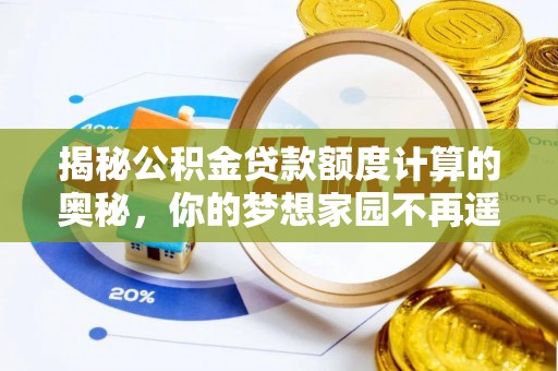 岳普湖揭秘公积金贷款额度计算的奥秘，你的梦想家园不再遥不可及