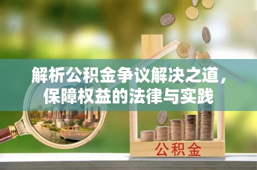 岳普湖解析公积金争议解决之道，保障权益的法律与实践