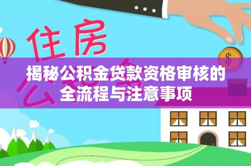 岳普湖揭秘公积金贷款资格审核的全流程与注意事项