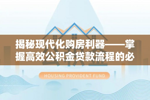岳普湖揭秘现代化购房利器——掌握高效公积金贷款流程的必备指南