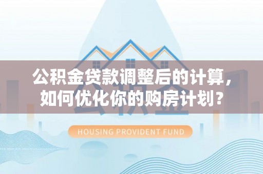 岳普湖公积金贷款调整后的计算，如何优化你的购房计划？