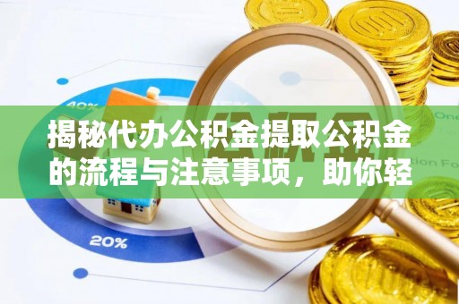 岳普湖揭秘代办公积金提取公积金的流程与注意事项，助你轻松拿回属于你的钱