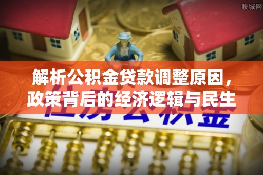 岳普湖解析公积金贷款调整原因，政策背后的经济逻辑与民生影响