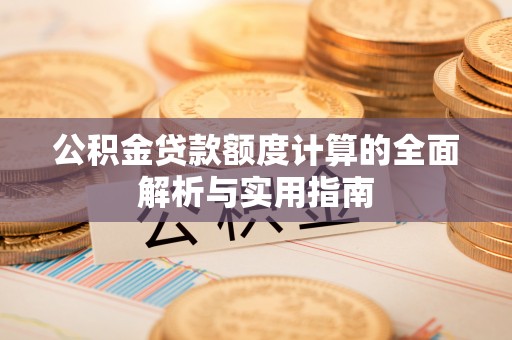 岳普湖公积金贷款额度计算的全面解析与实用指南